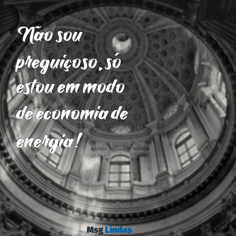 mensagens para status engraçada Não sou preguiçoso, só estou em modo de economia de energia!