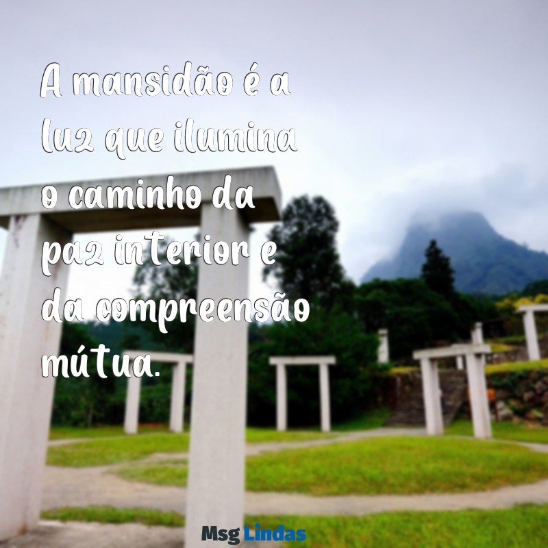 mensagens de mansidão A mansidão é a luz que ilumina o caminho da paz interior e da compreensão mútua.