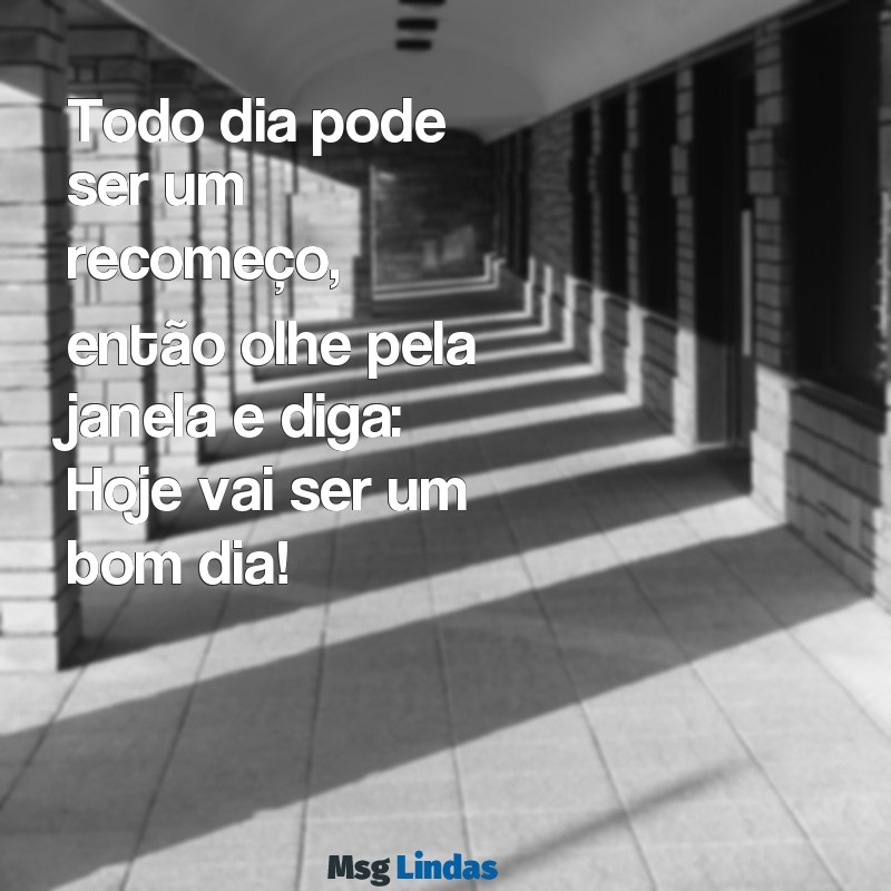 so bom dia Todo dia pode ser um recomeço, então olhe pela janela e diga: Hoje vai ser um bom dia!