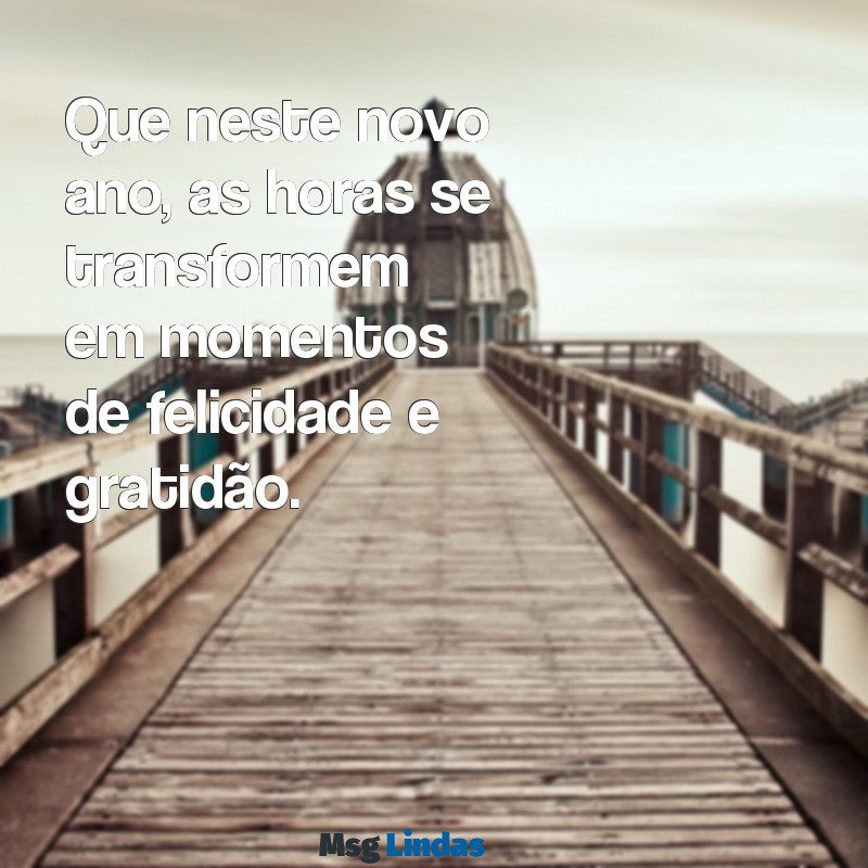 criar mensagens de ano novo Que neste novo ano, as horas se transformem em momentos de felicidade e gratidão.