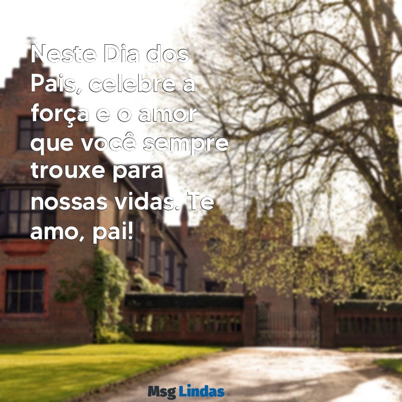 mensagens de feliz dias dos pais Neste Dia dos Pais, celebre a força e o amor que você sempre trouxe para nossas vidas. Te amo, pai!