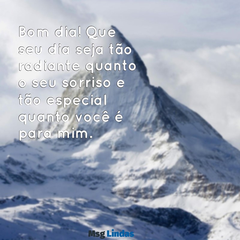 msg bom dia para pessoa especial Bom dia! Que seu dia seja tão radiante quanto o seu sorriso e tão especial quanto você é para mim.