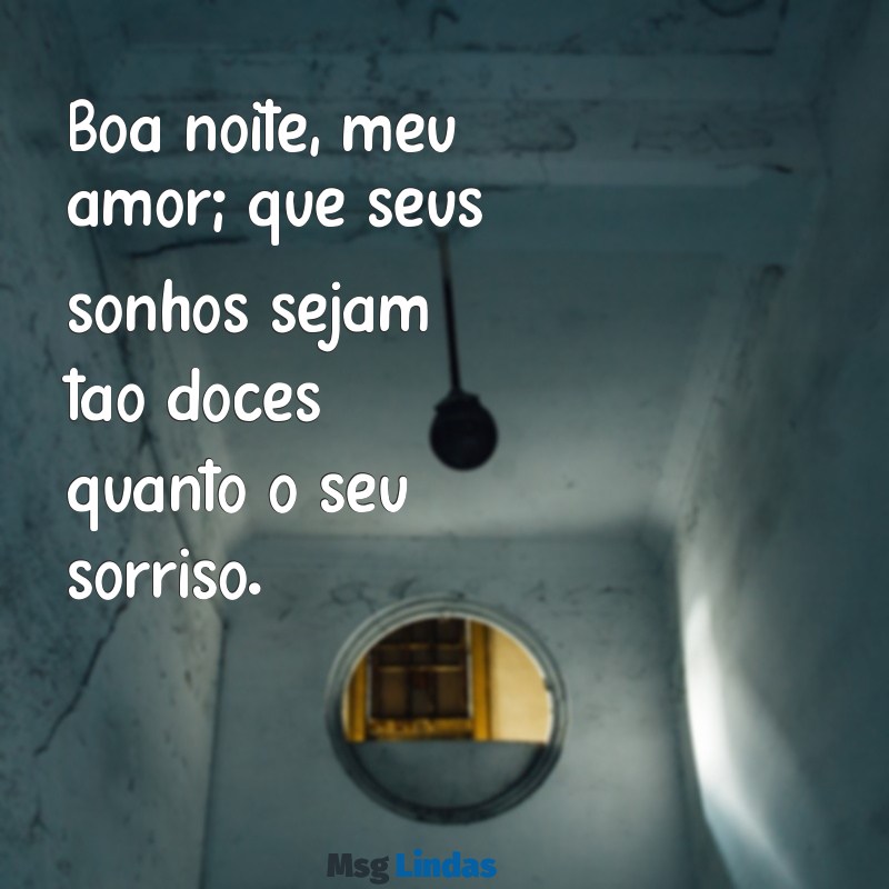 carinhoso boa noite amor Boa noite, meu amor; que seus sonhos sejam tão doces quanto o seu sorriso.