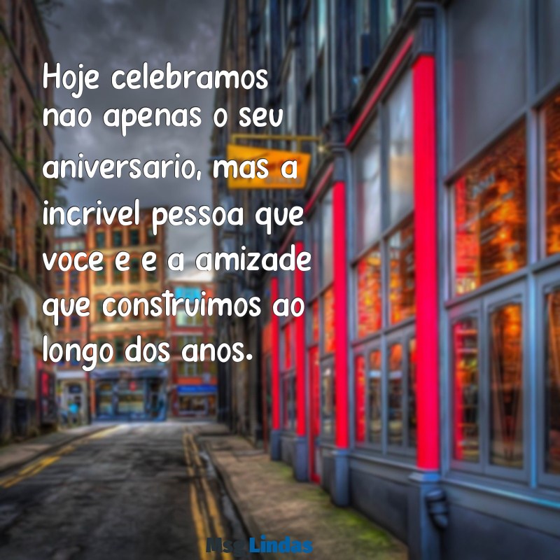 texto de aniversário para um amigo especial Hoje celebramos não apenas o seu aniversário, mas a incrível pessoa que você é e a amizade que construímos ao longo dos anos.