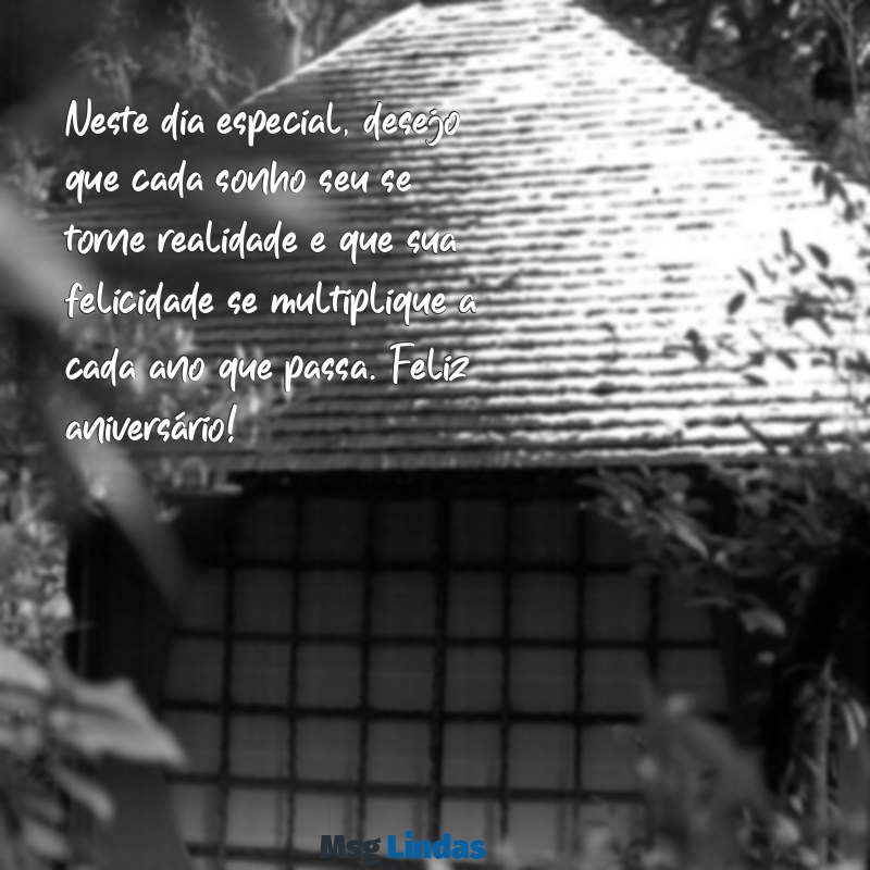 mensagens de aniversário para enviar Neste dia especial, desejo que cada sonho seu se torne realidade e que sua felicidade se multiplique a cada ano que passa. Feliz aniversário!