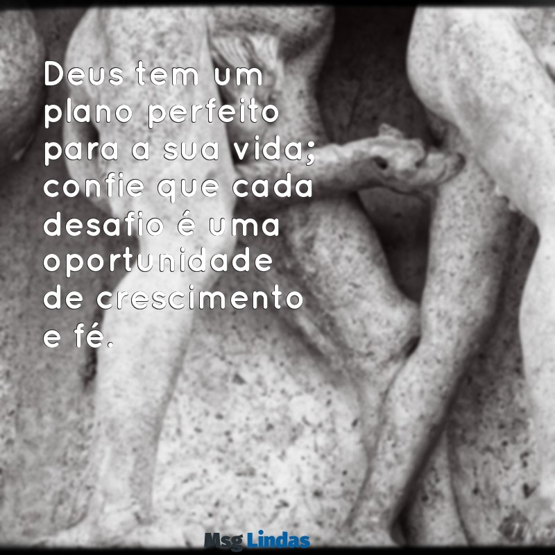 mensagens cristã motivacional Deus tem um plano perfeito para a sua vida; confie que cada desafio é uma oportunidade de crescimento e fé.