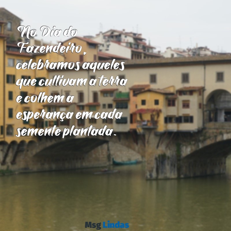 dia do fazendeiro mensagens No Dia do Fazendeiro, celebramos aqueles que cultivam a terra e colhem a esperança em cada semente plantada.