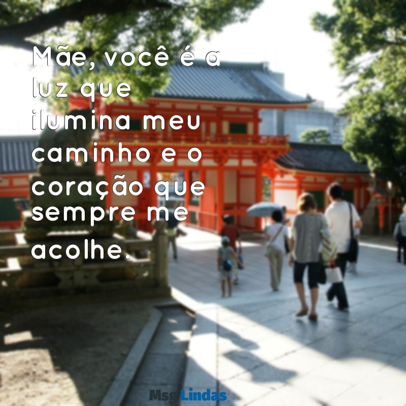 texto de dia das maes para mim Mãe, você é a luz que ilumina meu caminho e o coração que sempre me acolhe.