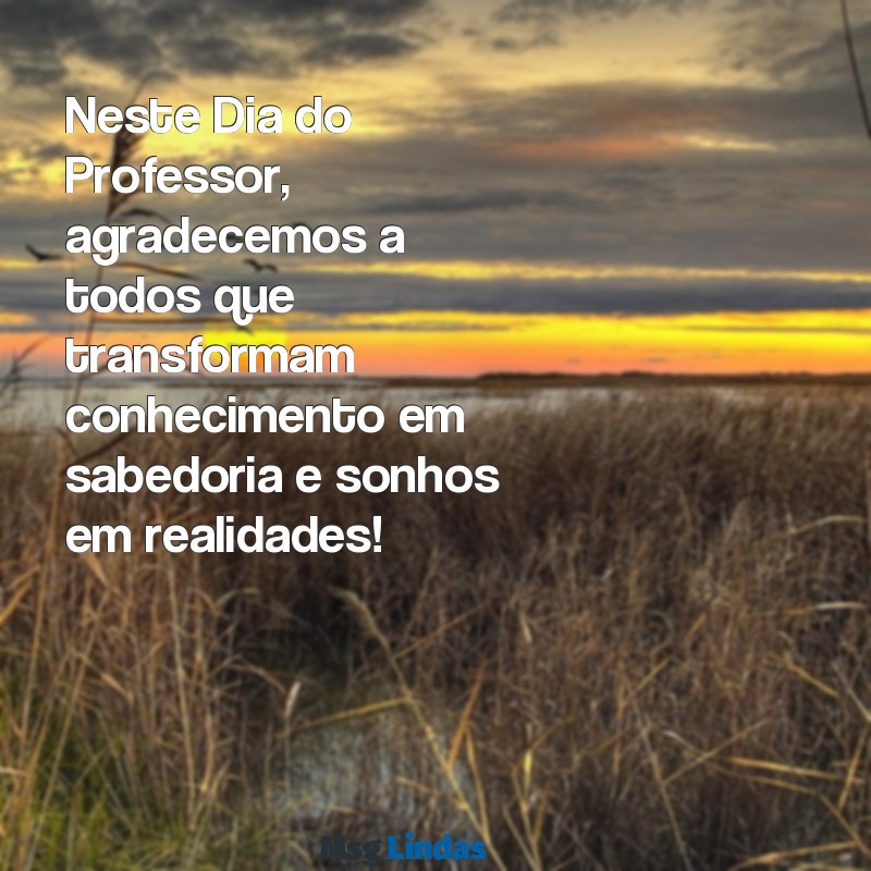 mensagens para o dia do professor 15 de outubro Neste Dia do Professor, agradecemos a todos que transformam conhecimento em sabedoria e sonhos em realidades!