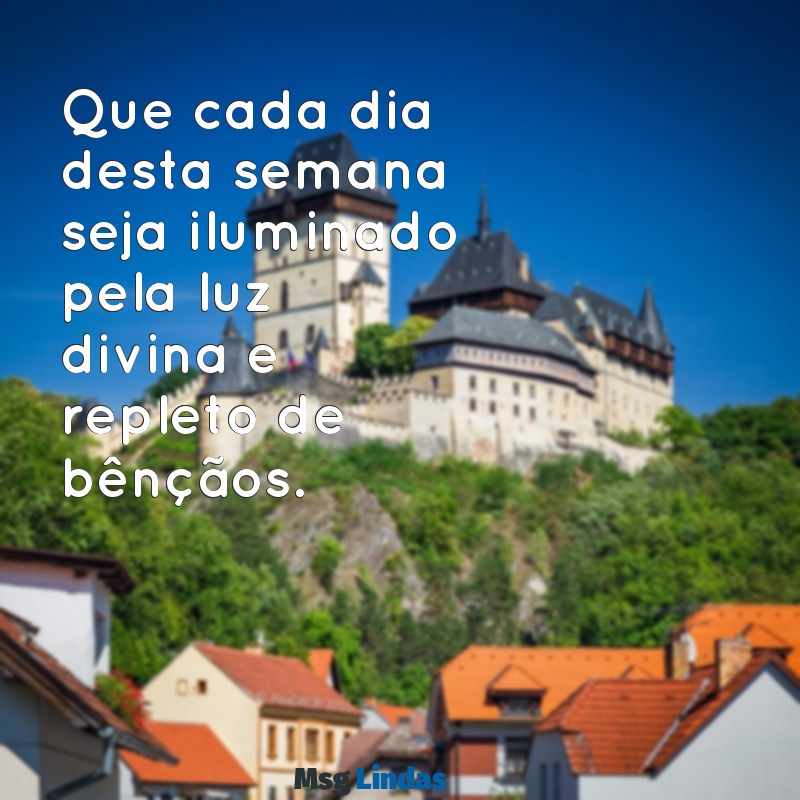 uma ótima semana abençoada por deus Que cada dia desta semana seja iluminado pela luz divina e repleto de bênçãos.