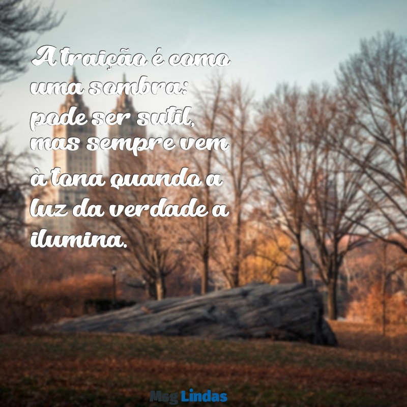 mensagens de traição e mentira A traição é como uma sombra: pode ser sutil, mas sempre vem à tona quando a luz da verdade a ilumina.