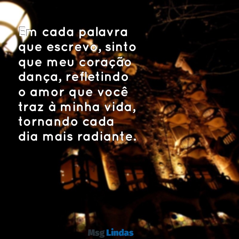 linda carta de amor para uma pessoa especial Em cada palavra que escrevo, sinto que meu coração dança, refletindo o amor que você traz à minha vida, tornando cada dia mais radiante.