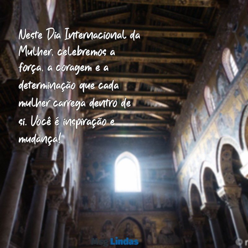 mensagens para o dia das mulheres 8 de março Neste Dia Internacional da Mulher, celebremos a força, a coragem e a determinação que cada mulher carrega dentro de si. Você é inspiração e mudança!