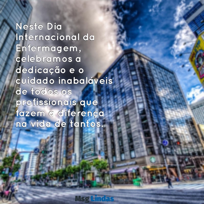 mensagens dia internacional da enfermagem Neste Dia Internacional da Enfermagem, celebramos a dedicação e o cuidado inabaláveis de todos os profissionais que fazem a diferença na vida de tantos.