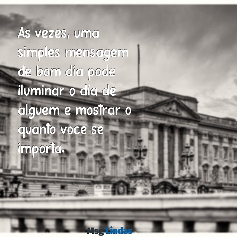 como ser carinhoso por mensagens Às vezes, uma simples mensagem de bom dia pode iluminar o dia de alguém e mostrar o quanto você se importa.