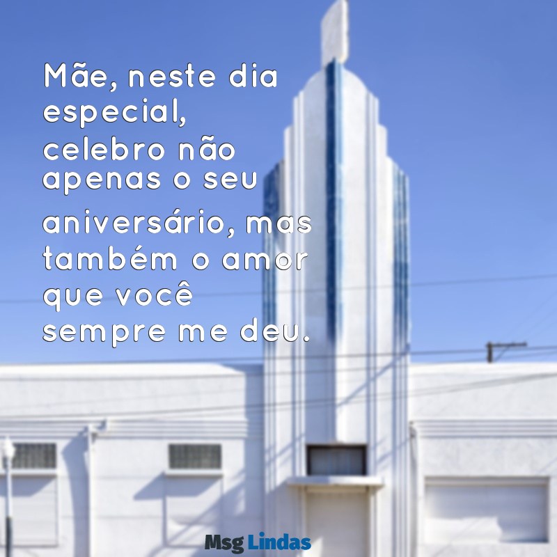 mensagens de aniversario filha para mãe Mãe, neste dia especial, celebro não apenas o seu aniversário, mas também o amor que você sempre me deu.