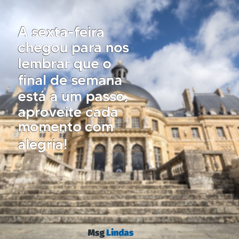 mensagens sexta feira feliz A sexta-feira chegou para nos lembrar que o final de semana está a um passo, aproveite cada momento com alegria!