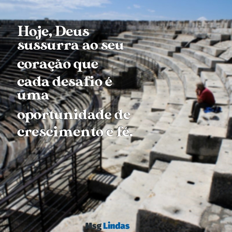 mensagens de deus de hoje Hoje, Deus sussurra ao seu coração que cada desafio é uma oportunidade de crescimento e fé.