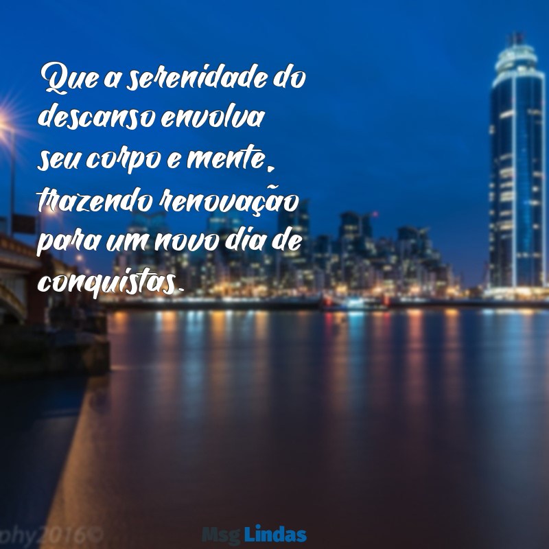 mensagens de bom descanso depois do trabalho Que a serenidade do descanso envolva seu corpo e mente, trazendo renovação para um novo dia de conquistas.