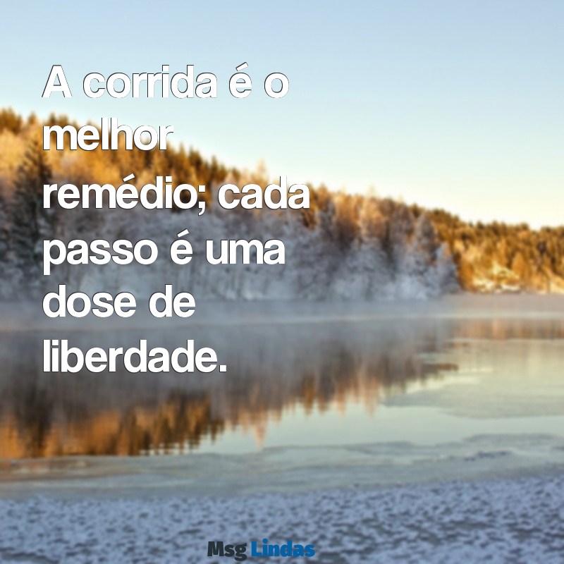 mensagens de corrida A corrida é o melhor remédio; cada passo é uma dose de liberdade.