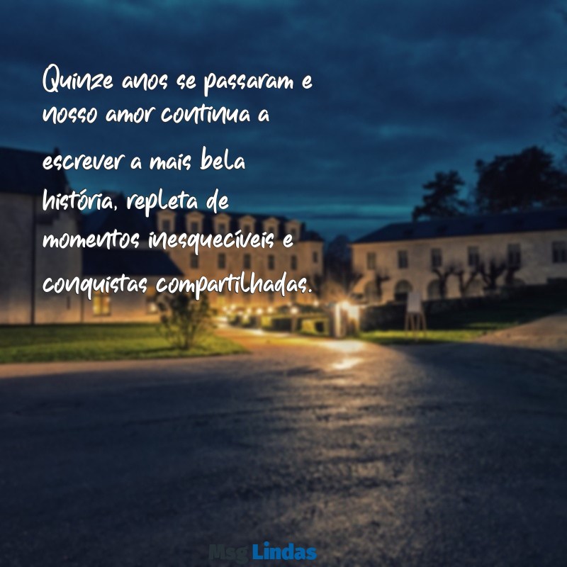 mensagens de 15 anos de casamento Quinze anos se passaram e nosso amor continua a escrever a mais bela história, repleta de momentos inesquecíveis e conquistas compartilhadas.