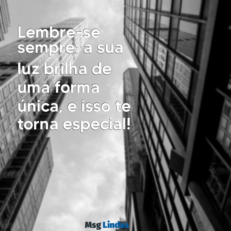 você é especial mensagens para whatsapp Lembre-se sempre: a sua luz brilha de uma forma única, e isso te torna especial!