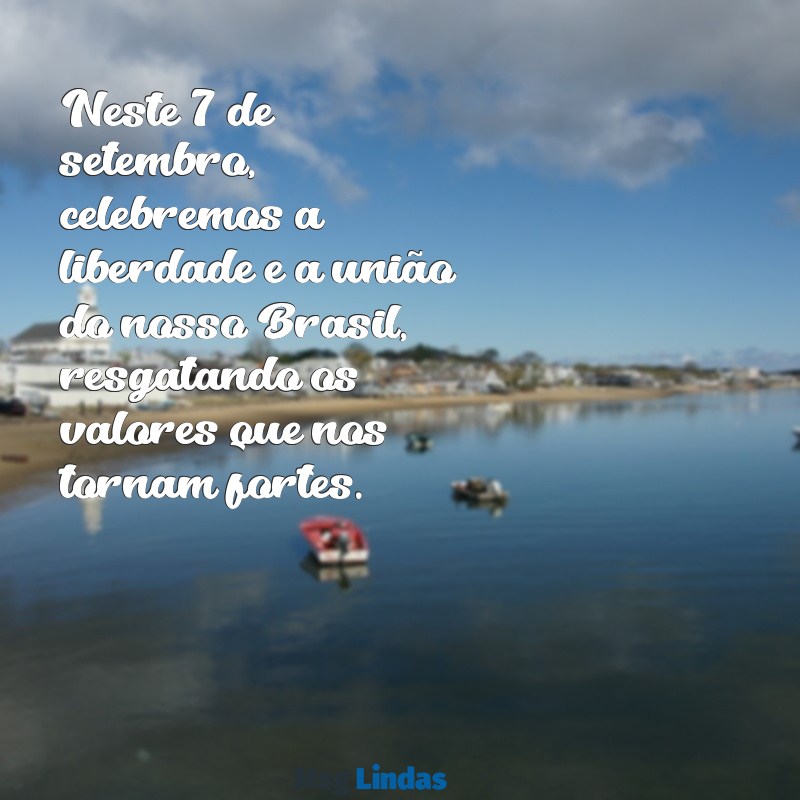 mensagens 7 setembro Neste 7 de setembro, celebremos a liberdade e a união do nosso Brasil, resgatando os valores que nos tornam fortes.