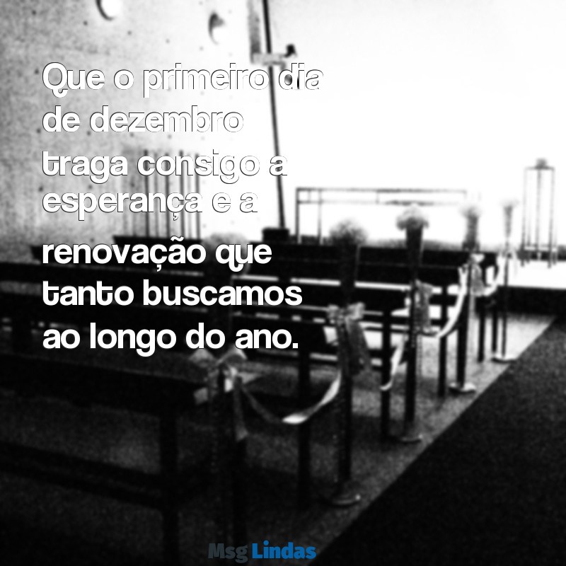 mensagens 1 de dezembro Que o primeiro dia de dezembro traga consigo a esperança e a renovação que tanto buscamos ao longo do ano.