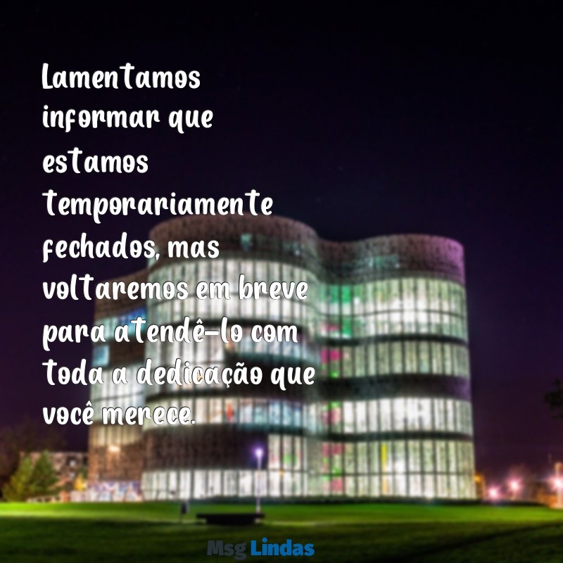 mensagens de estabelecimento fechado Lamentamos informar que estamos temporariamente fechados, mas voltaremos em breve para atendê-lo com toda a dedicação que você merece.