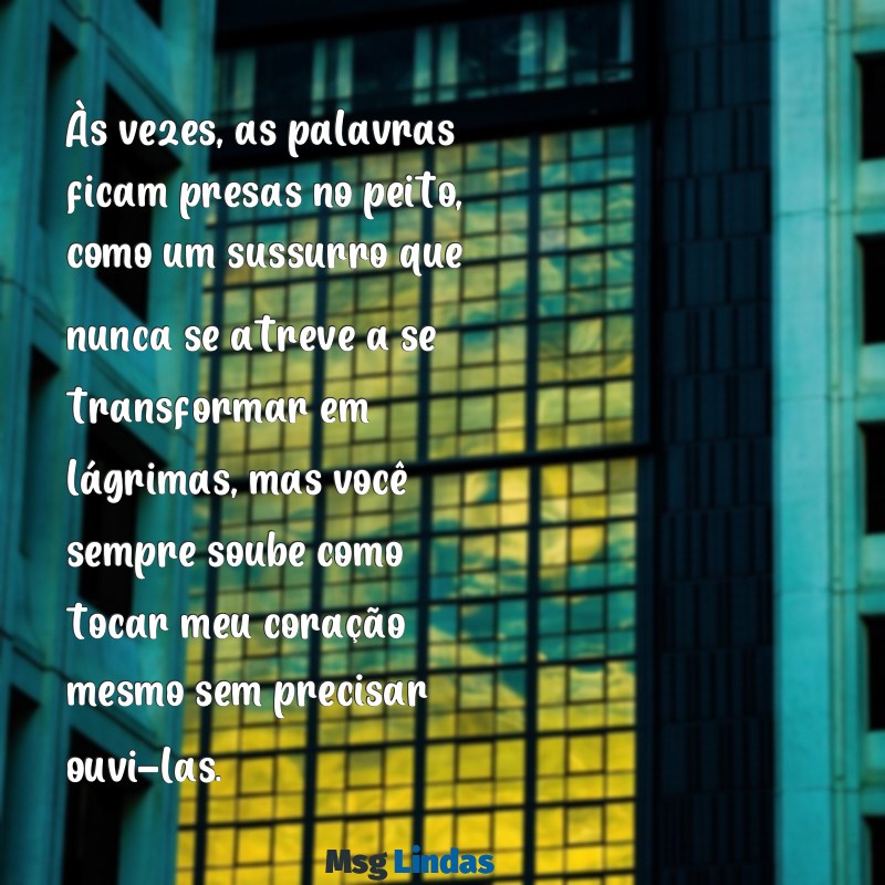 texto para uma pessoa especial chorar Às vezes, as palavras ficam presas no peito, como um sussurro que nunca se atreve a se transformar em lágrimas, mas você sempre soube como tocar meu coração mesmo sem precisar ouvi-las.