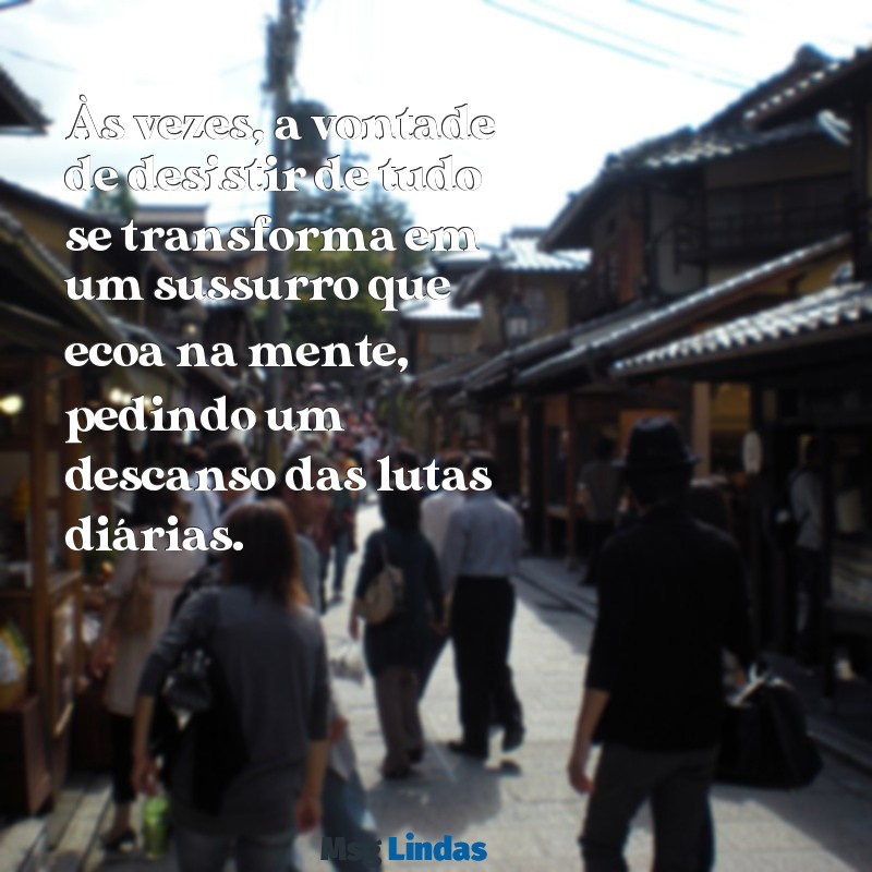 as vezes da vontade de desistir de tudo e sumir Às vezes, a vontade de desistir de tudo se transforma em um sussurro que ecoa na mente, pedindo um descanso das lutas diárias.