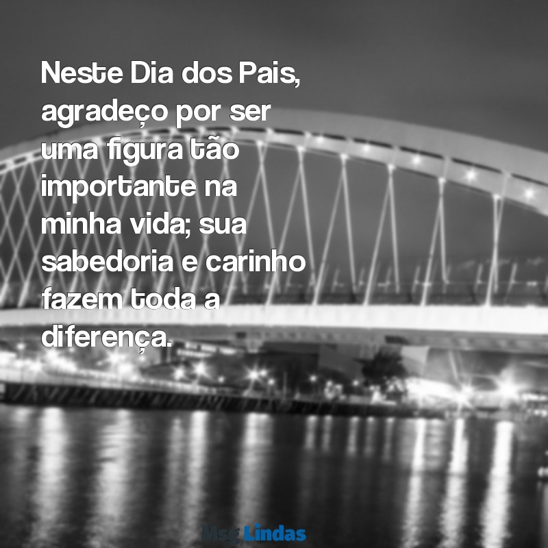 frases de feliz dia dos pais para pai de consideração Neste Dia dos Pais, agradeço por ser uma figura tão importante na minha vida; sua sabedoria e carinho fazem toda a diferença.