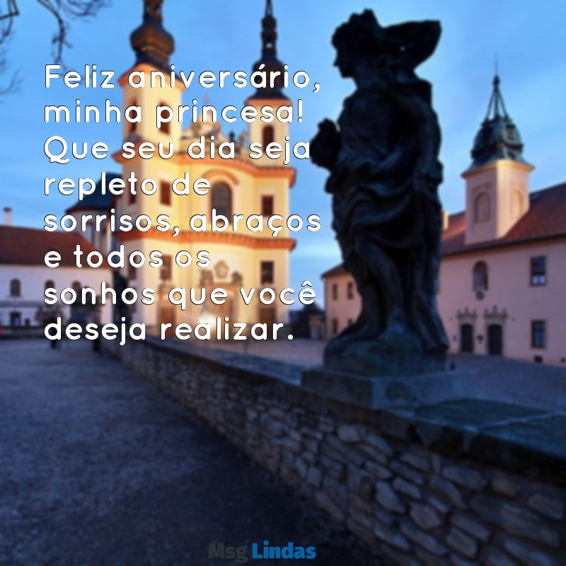 mensagens de aniversário da minha filha Feliz aniversário, minha princesa! Que seu dia seja repleto de sorrisos, abraços e todos os sonhos que você deseja realizar.
