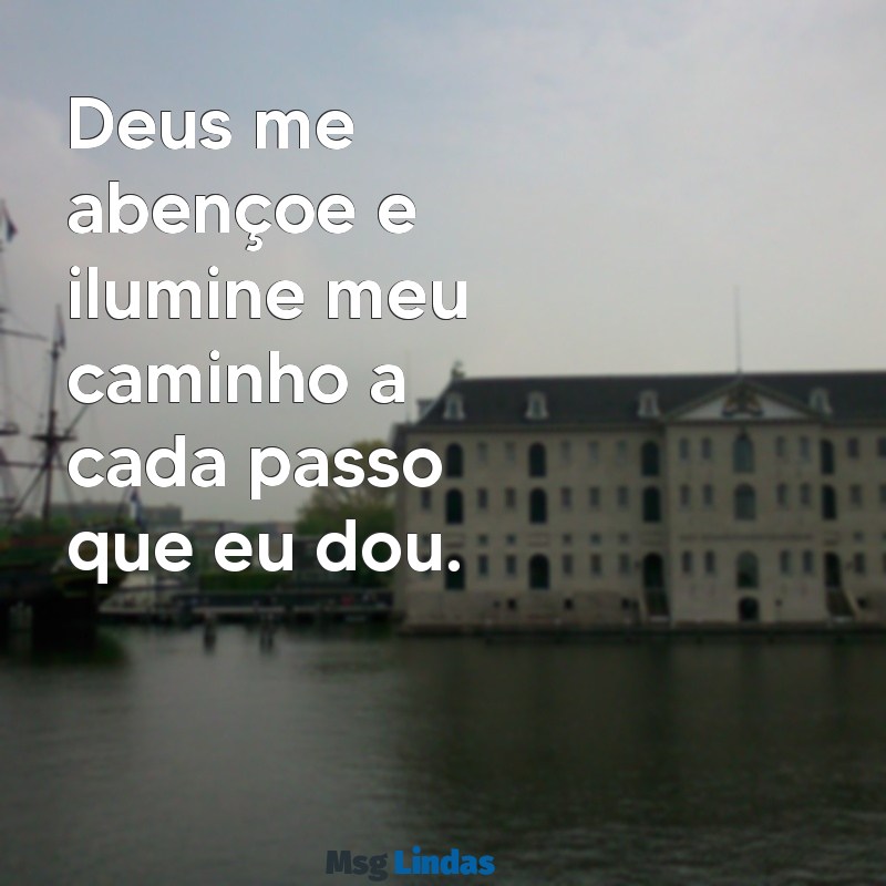 deus me abençoe Deus me abençoe e ilumine meu caminho a cada passo que eu dou.