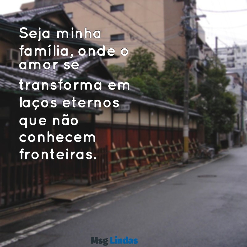 seja minha família Seja minha família, onde o amor se transforma em laços eternos que não conhecem fronteiras.