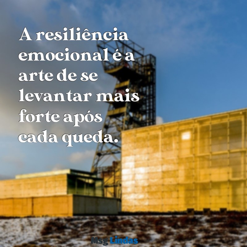 resiliência emocional mensagens A resiliência emocional é a arte de se levantar mais forte após cada queda.