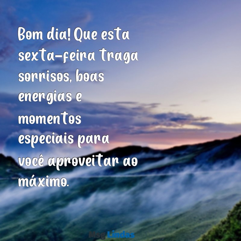 mensagens de bom dia com feliz sexta-feira Bom dia! Que esta sexta-feira traga sorrisos, boas energias e momentos especiais para você aproveitar ao máximo.