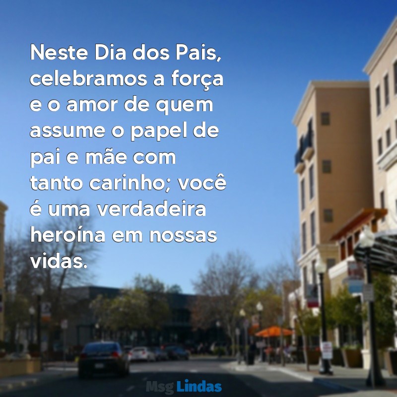 feliz dia dos pais para mae texto Neste Dia dos Pais, celebramos a força e o amor de quem assume o papel de pai e mãe com tanto carinho; você é uma verdadeira heroína em nossas vidas.