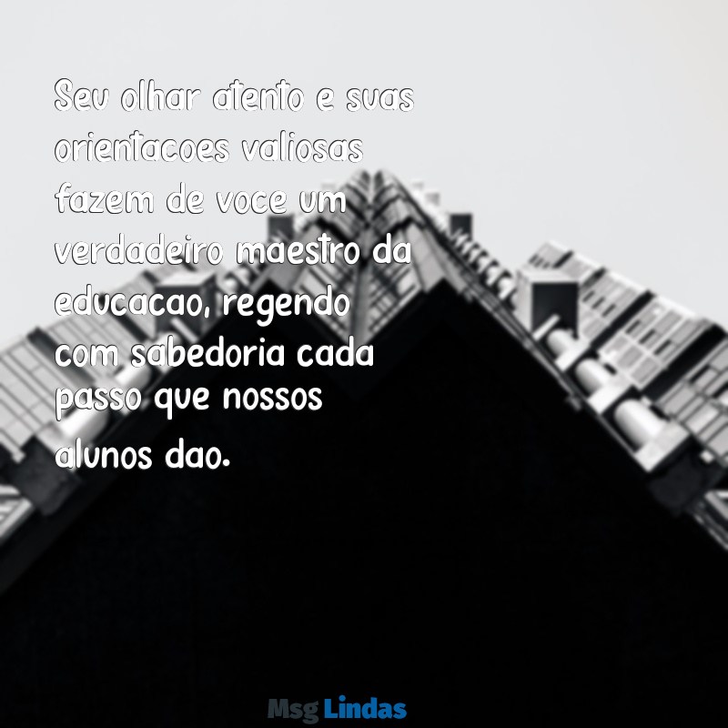 mensagens para homenagear o coordenador pedagógico Seu olhar atento e suas orientações valiosas fazem de você um verdadeiro maestro da educação, regendo com sabedoria cada passo que nossos alunos dão.