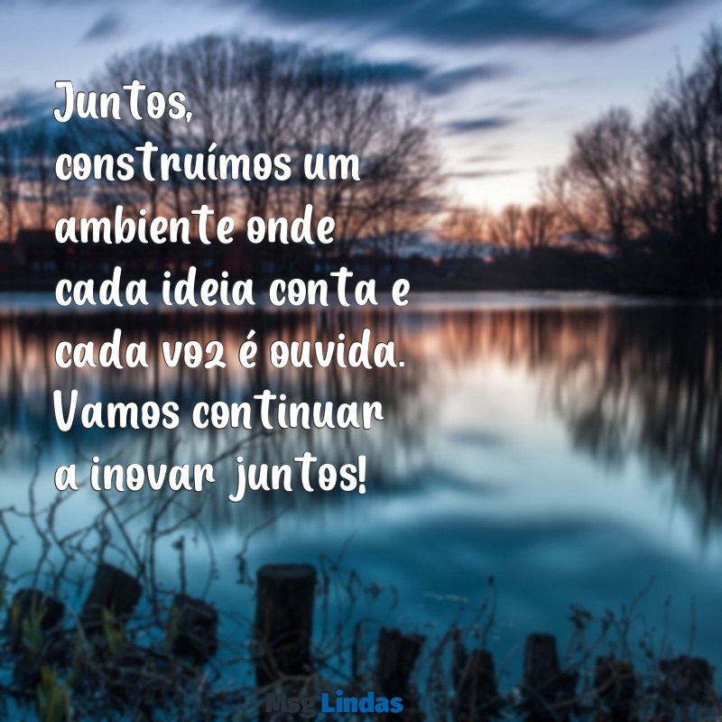 mensagens para mural de empresa Juntos, construímos um ambiente onde cada ideia conta e cada voz é ouvida. Vamos continuar a inovar juntos!