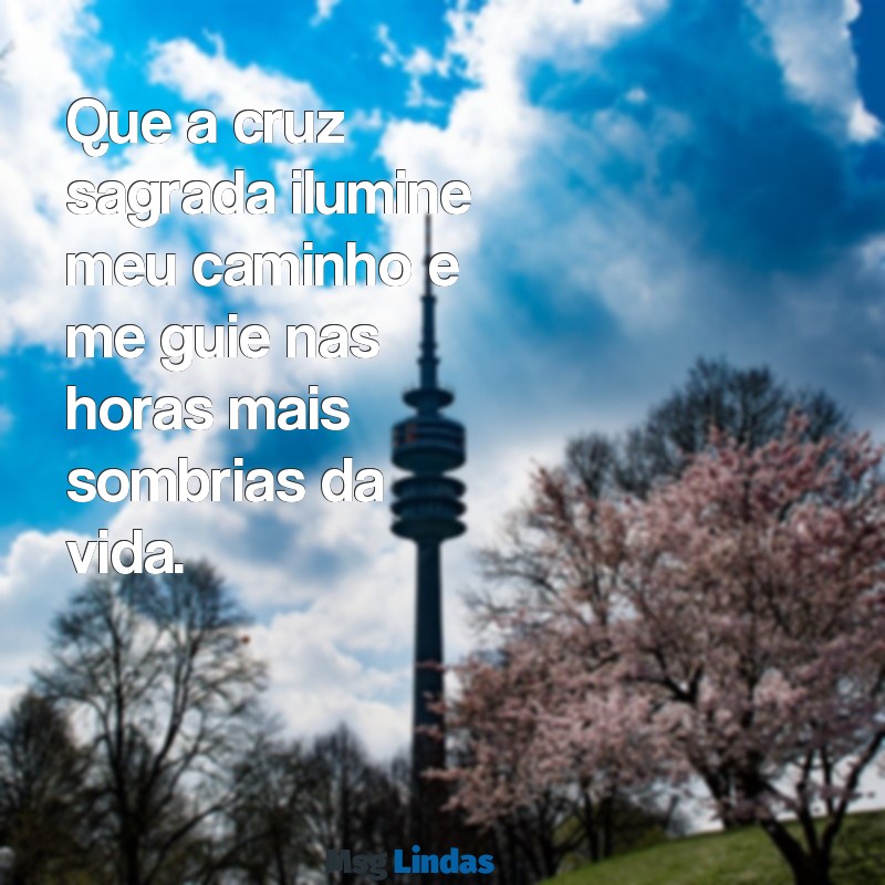 a cruz sagrada seja minha luz mensagens Que a cruz sagrada ilumine meu caminho e me guie nas horas mais sombrias da vida.