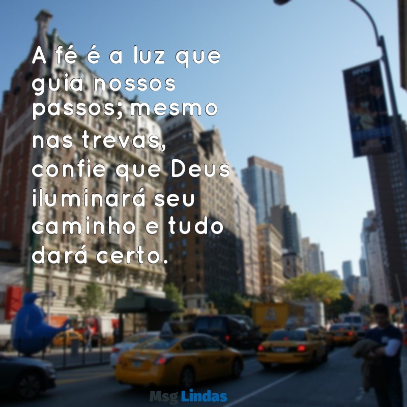 mensagens de fé em deus tudo vai dar certo A fé é a luz que guia nossos passos; mesmo nas trevas, confie que Deus iluminará seu caminho e tudo dará certo.