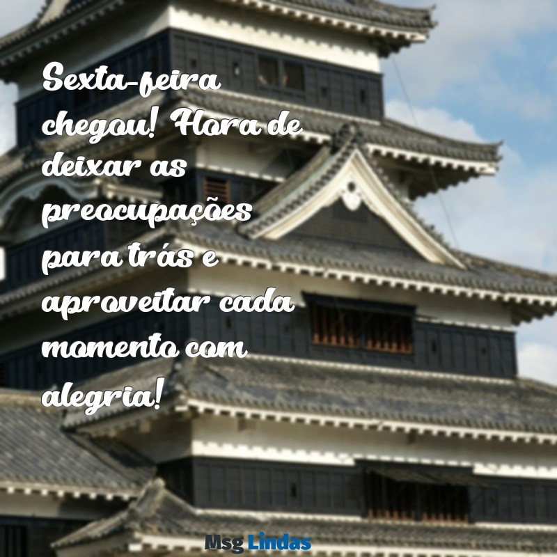 mensagens para a sexta feira Sexta-feira chegou! Hora de deixar as preocupações para trás e aproveitar cada momento com alegria!