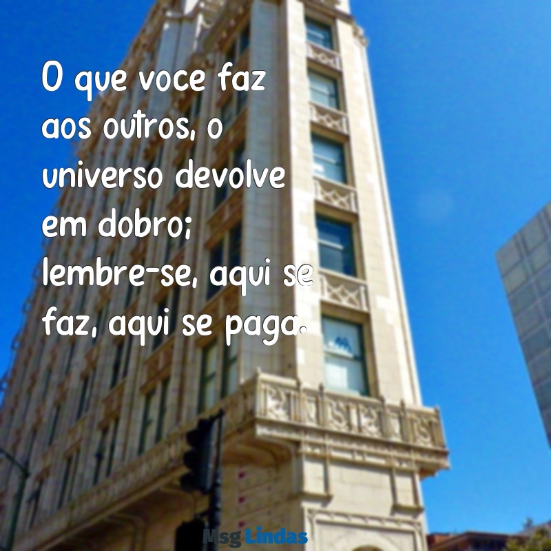 mensagens a lei do retorno aqui se faz aqui se paga O que você faz aos outros, o universo devolve em dobro; lembre-se, aqui se faz, aqui se paga.