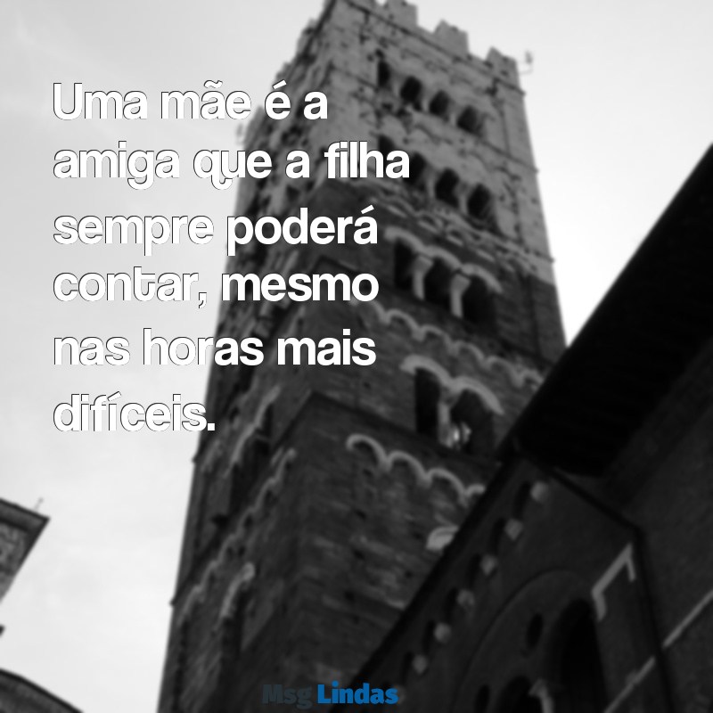 frases mae e filha Uma mãe é a amiga que a filha sempre poderá contar, mesmo nas horas mais difíceis.