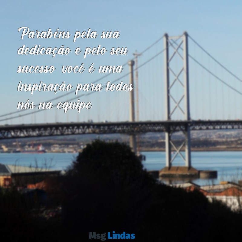 mensagens de parabéns para uma colega de trabalho Parabéns pela sua dedicação e pelo seu sucesso, você é uma inspiração para todos nós na equipe!