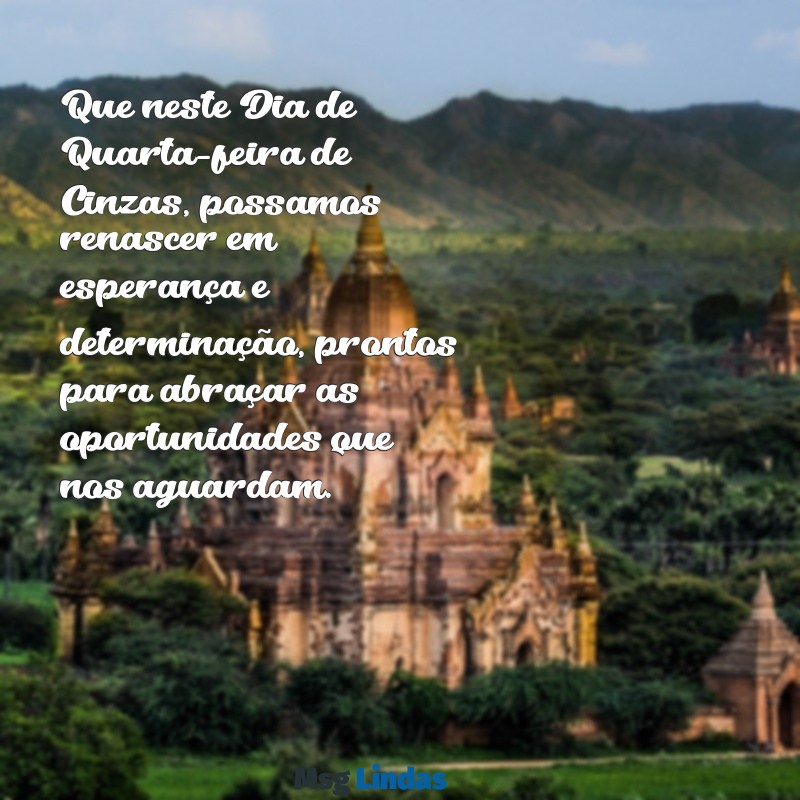 mensagens de bom dia quarta feira de cinzas 2024 Que neste Dia de Quarta-feira de Cinzas, possamos renascer em esperança e determinação, prontos para abraçar as oportunidades que nos aguardam.