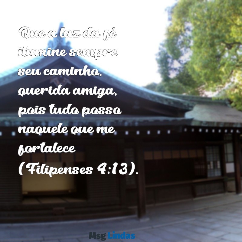 mensagens bíblica para amiga especial Que a luz da fé ilumine sempre seu caminho, querida amiga, pois tudo posso naquele que me fortalece (Filipenses 4:13).