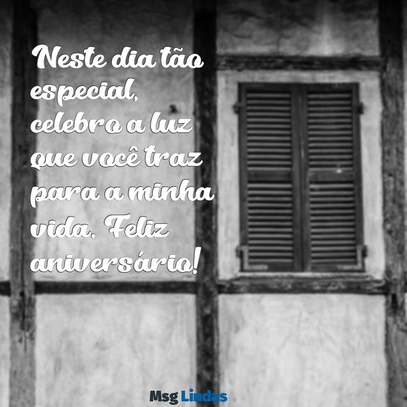 frases de aniversário para uma pessoa especial Neste dia tão especial, celebro a luz que você traz para a minha vida. Feliz aniversário!