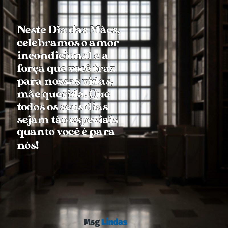 mensagens de dia das mães 2022 Neste Dia das Mães, celebramos o amor incondicional e a força que você traz para nossas vidas, mãe querida. Que todos os seus dias sejam tão especiais quanto você é para nós!